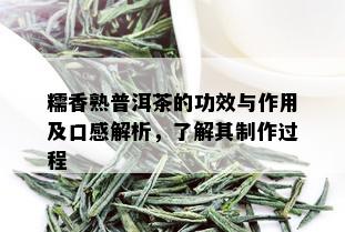 糯香熟普洱茶的功效与作用及口感解析，了解其制作过程