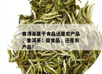 普洱茶属于食品还是农产品，普洱茶：是食品，还是农产品？