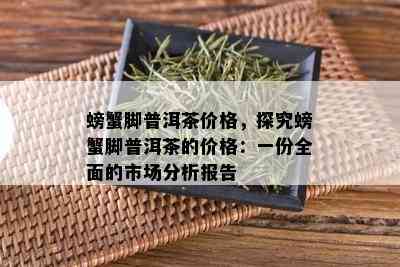 螃蟹脚普洱茶价格，探究螃蟹脚普洱茶的价格：一份全面的市场分析报告