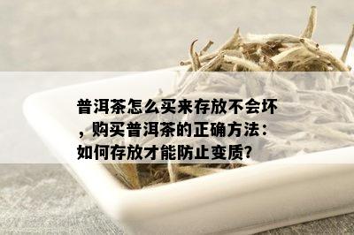 普洱茶怎么买来存放不会坏，购买普洱茶的正确方法：如何存放才能防止变质？