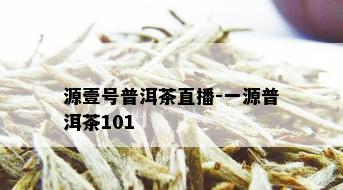 源壹号普洱茶直播-一源普洱茶101