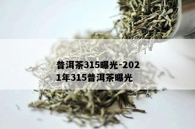 普洱茶315曝光-2021年315普洱茶曝光