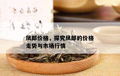 凤郎价格，探究凤郎的价格走势与市场行情