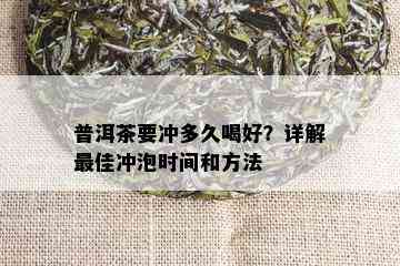 普洱茶要冲多久喝好？详解更佳冲泡时间和方法