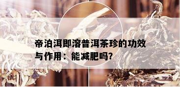 帝泊洱即溶普洱茶珍的功效与作用：能减肥吗？