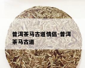 普洱茶马古道情侣-普洱 茶马古道