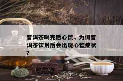 普洱茶喝完后心慌，为何普洱茶饮用后会出现心慌症状？