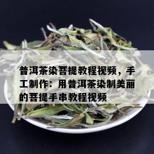 普洱茶染菩提教程视频，手工制作：用普洱茶染制美丽的菩提手串教程视频