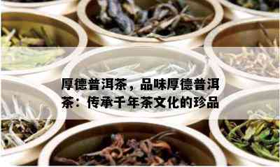 厚德普洱茶，品味厚德普洱茶：传承千年茶文化的珍品