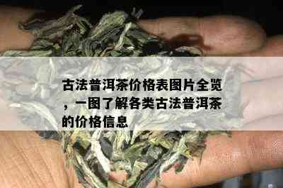 古法普洱茶价格表图片全览，一图了解各类古法普洱茶的价格信息