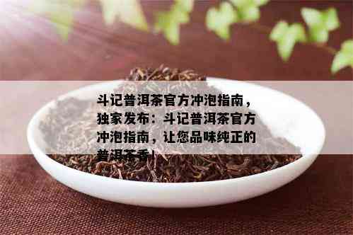 斗记普洱茶官方冲泡指南，独家发布：斗记普洱茶官方冲泡指南，让您品味纯正的普洱茶香！