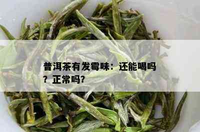 普洱茶有发霉味：还能喝吗？正常吗？