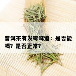 普洱茶有发霉味道：是否能喝？是否正常？