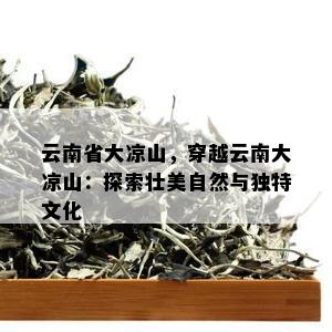 云南省大凉山，穿越云南大凉山：探索壮美自然与独特文化