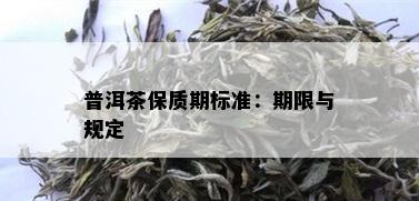 普洱茶保质期标准：期限与规定