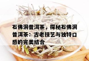 石佛洞普洱茶，探秘石佛洞普洱茶：古老技艺与独特口感的完美结合