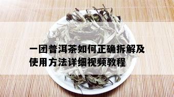 一团普洱茶如何正确拆解及使用方法详细视频教程