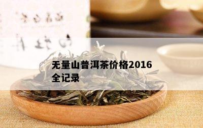 无量山普洱茶价格2016全记录