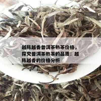 越陈越香普洱茶熟茶价格，探究普洱茶熟茶的品质：越陈越香的价格分析