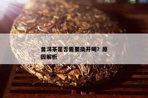 普洱茶是否需要撬开喝？原因解析