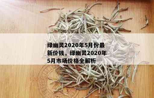 绿幽灵2020年5月份最新价钱，绿幽灵2020年5月市场价格全解析