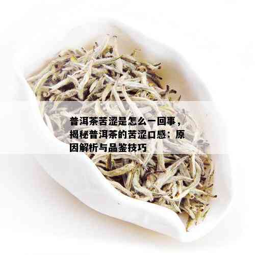 普洱茶苦涩是怎么一回事，揭秘普洱茶的苦涩口感：原因解析与品鉴技巧