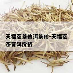 天福茗茶普洱茶珍-天福茗茶普洱价格