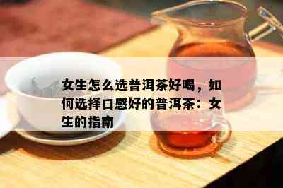 女生怎么选普洱茶好喝，如何选择口感好的普洱茶：女生的指南