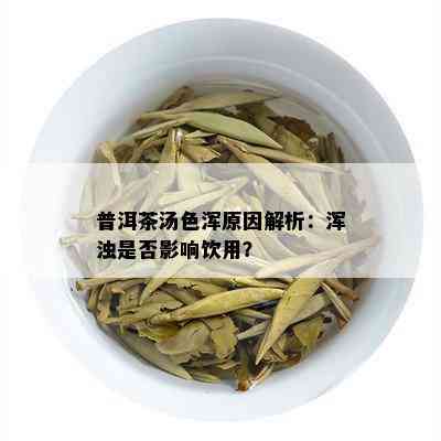 普洱茶汤色浑原因解析：浑浊是否影响饮用？