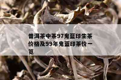 普洱茶中茶97鬼蓝印生茶价格及99年鬼蓝印茶价一览