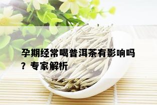 孕期经常喝普洱茶有影响吗？专家解析