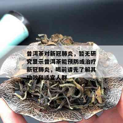 普洱茶对新冠肺炎，暂无研究显示普洱茶能预防或治疗新冠肺炎，喝前请先了解其功效和适宜人群