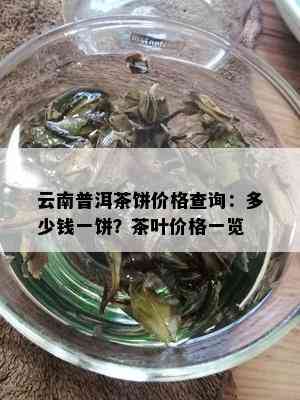 云南普洱茶饼价格查询：多少钱一饼？茶叶价格一览