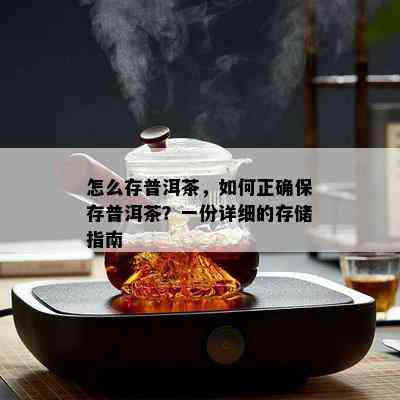 怎么存普洱茶，如何正确保存普洱茶？一份详细的存储指南