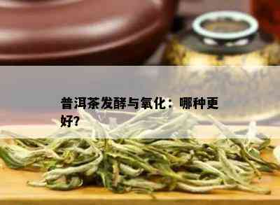 普洱茶发酵与氧化：哪种更好？