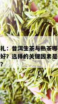 送礼：普洱生茶与熟茶哪个更好？选择的关键因素是什么？