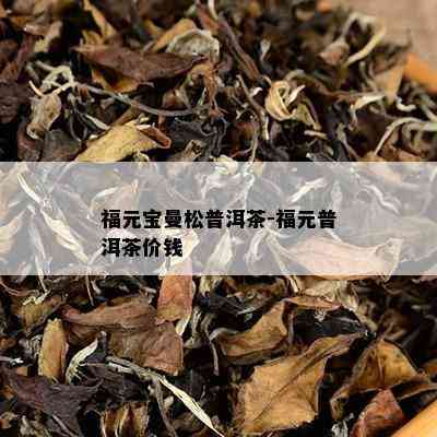 福元宝曼松普洱茶-福元普洱茶价钱