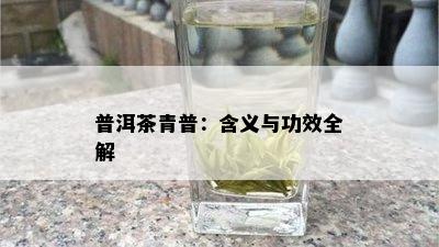 普洱茶青普：含义与功效全解