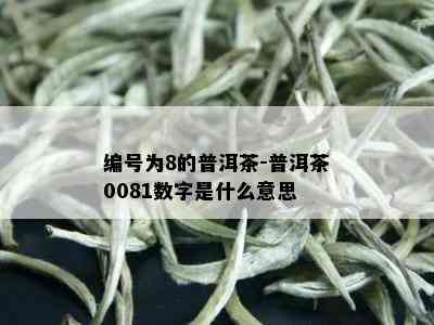 编号为8的普洱茶-普洱茶0081数字是什么意思