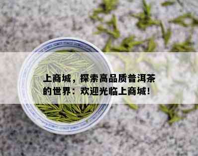 上商城，探索高品质普洱茶的世界：欢迎光临上商城！