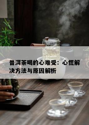 普洱茶喝的心难受：心慌解决方法与原因解析