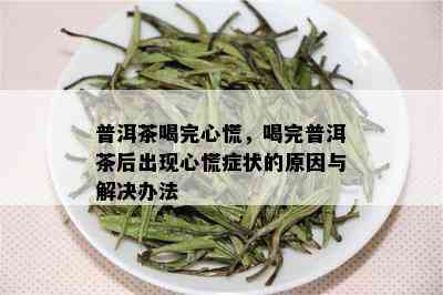 普洱茶喝完心慌，喝完普洱茶后出现心慌症状的原因与解决办法