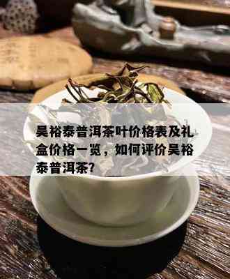 吴裕泰普洱茶叶价格表及礼盒价格一览，如何评价吴裕泰普洱茶？