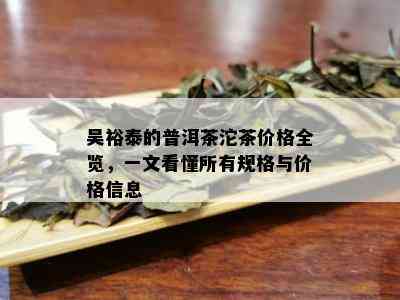 吴裕泰的普洱茶沱茶价格全览，一文看懂所有规格与价格信息