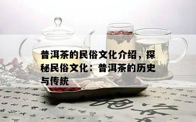 普洱茶的民俗文化介绍，探秘民俗文化：普洱茶的历史与传统