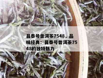 昌泰号普洱茶7548，品味经典：昌泰号普洱茶7548的独特魅力