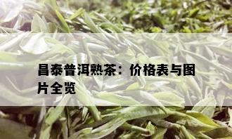 昌泰普洱熟茶：价格表与图片全览