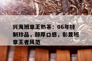 兴海班章王熟茶：06年特制珍品，醇厚口感，彰显班章王者风范