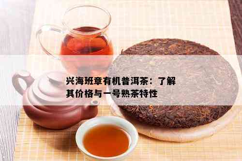 兴海班章有机普洱茶：了解其价格与一号熟茶特性