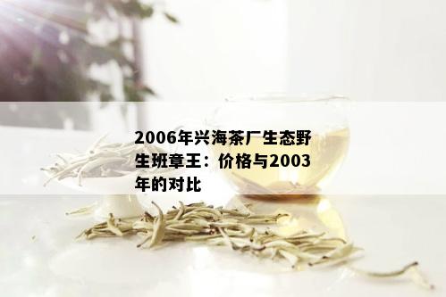 2006年兴海茶厂生态野生班章王：价格与2003年的对比